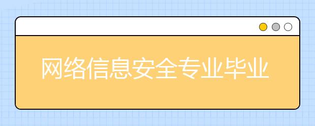 网络信息安全专业毕业出来干什么？