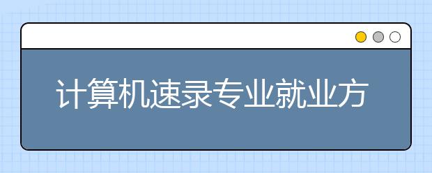 计算机速录专业就业方向有哪些？