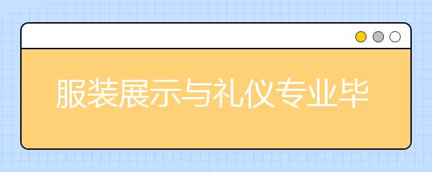 服裝展示與禮儀專業(yè)畢業(yè)出來干什么？