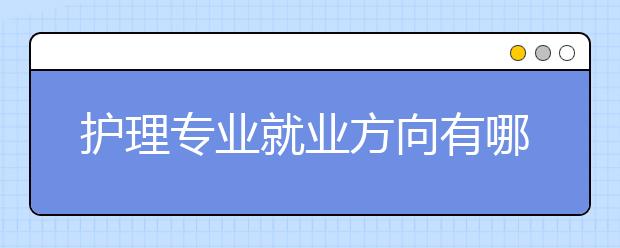 护理专业就业方向有哪些？