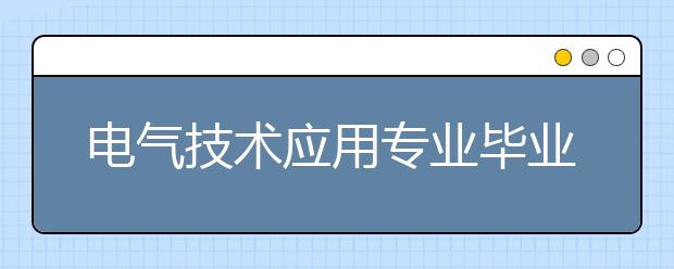 電氣技術(shù)應(yīng)用專業(yè)畢業(yè)出來干什么？