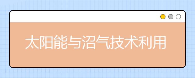 太阳能与沼气技术利用专业就业方向有哪些？