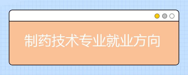 制药技术专业就业方向有哪些？