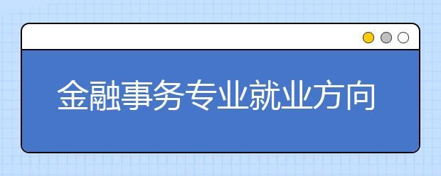 金融事务专业就业方向有哪些？