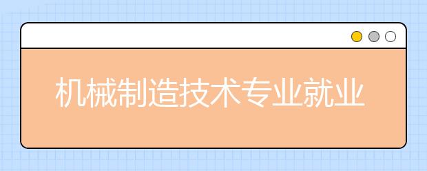 機械制造技術專業(yè)就業(yè)方向有哪些？