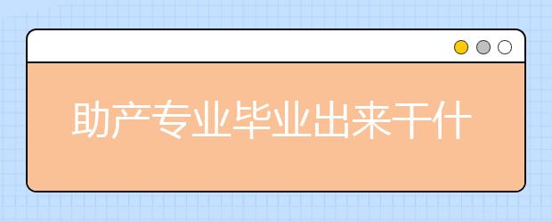 助产专业毕业出来干什么？