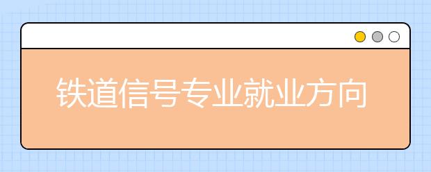 鐵道信號專業(yè)就業(yè)方向有哪些？