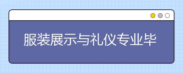 服装展示与礼仪专业毕业出来干什么？