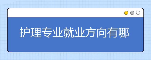 护理专业就业方向有哪些？