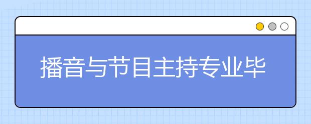 播音與節(jié)目主持專業(yè)畢業(yè)出來干什么？