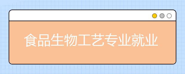 食品生物工艺专业就业方向有哪些？