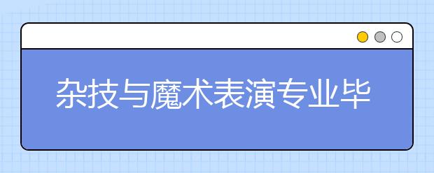 雜技與魔術表演專業(yè)畢業(yè)出來干什么？