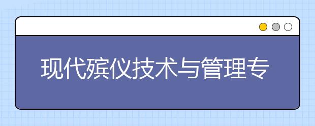 現(xiàn)代殯儀技術(shù)與管理專業(yè)畢業(yè)出來干什么？