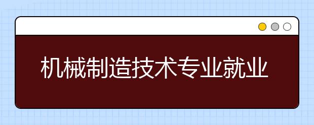 機(jī)械制造技術(shù)專業(yè)就業(yè)方向有哪些？