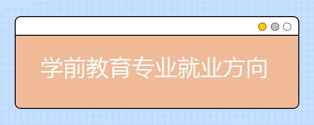 学前教育专业就业方向有哪些？