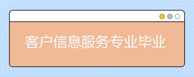 客户信息服务专业毕业出来干什么？