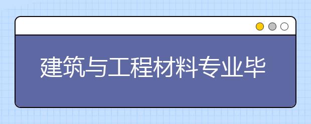 建筑與工程材料專業(yè)畢業(yè)出來干什么？