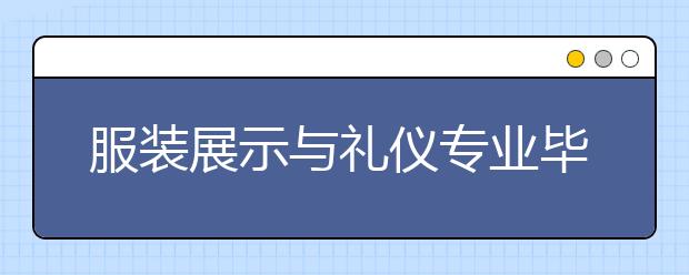 服装展示与礼仪专业毕业出来干什么？