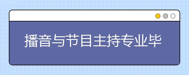 播音与节目主持专业毕业出来干什么？