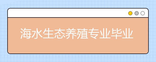 海水生态养殖专业毕业出来干什么？