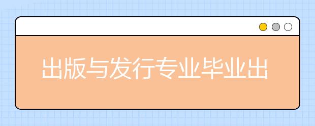 出版与发行专业毕业出来干什么？