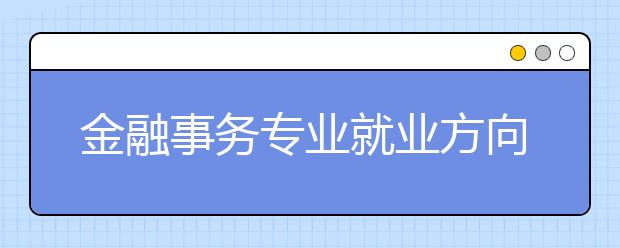 金融事务专业就业方向有哪些？