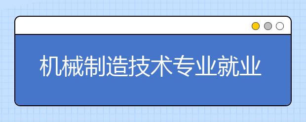 機械制造技術(shù)專業(yè)就業(yè)方向有哪些？