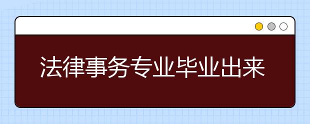 法律事務(wù)專業(yè)畢業(yè)出來干什么？