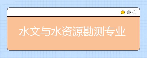 水文與水資源勘測(cè)專業(yè)就業(yè)方向有哪些？