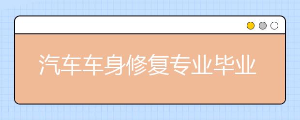 汽车车身修复专业毕业出来干什么？