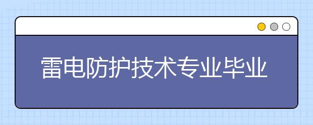 雷电防护技术专业毕业出来干什么？