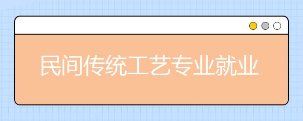 民间传统工艺专业就业方向有哪些？