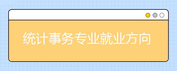 統(tǒng)計(jì)事務(wù)專業(yè)就業(yè)方向有哪些？