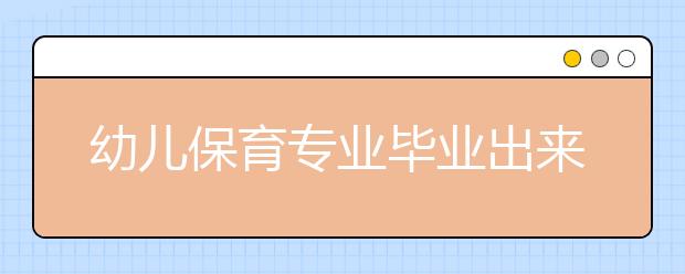 幼兒保育專業(yè)畢業(yè)出來(lái)干什么？