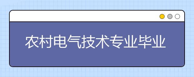 農(nóng)村電氣技術(shù)專業(yè)畢業(yè)出來干什么？