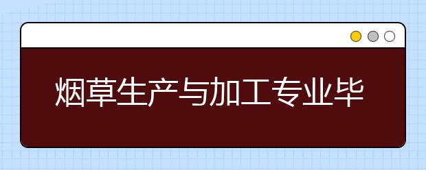 煙草生產(chǎn)與加工專業(yè)畢業(yè)出來干什么？