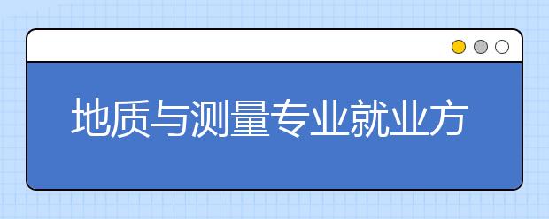 地质与测量专业就业方向有哪些？