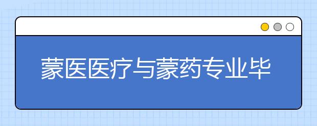 蒙醫(yī)醫(yī)療與蒙藥專業(yè)畢業(yè)出來干什么？