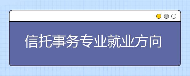 信托事務專業(yè)就業(yè)方向有哪些？