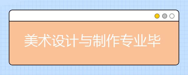 美術(shù)設(shè)計(jì)與制作專(zhuān)業(yè)畢業(yè)出來(lái)干什么？