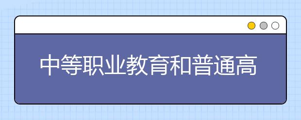 中等職業(yè)教育和普通高中教育的區(qū)別主要有哪些？