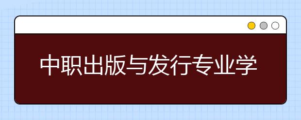 中職出版與發(fā)行專業(yè)學(xué)出來有什么前途?