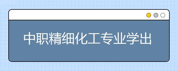 中職精細(xì)化工專業(yè)學(xué)出來有什么前途?