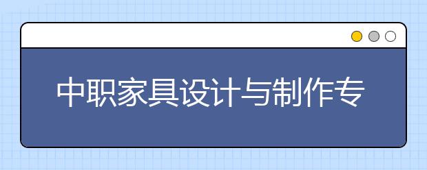 中職家具設計與制作專業(yè)學出來有什么前途?