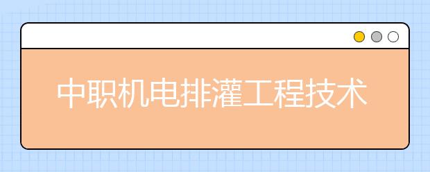 中職機電排灌工程技術(shù)專業(yè)學出來有什么前途?