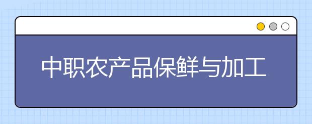 中職農(nóng)產(chǎn)品保鮮與加工專業(yè)學(xué)出來有什么前途?