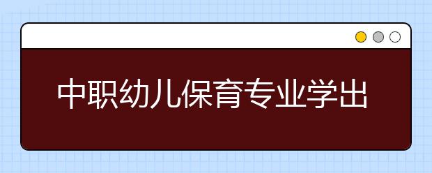 中職幼兒保育專業(yè)學(xué)出來有什么前途?