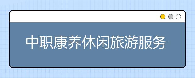 中職康養(yǎng)休閑旅游服務專業(yè)學出來有什么前途?