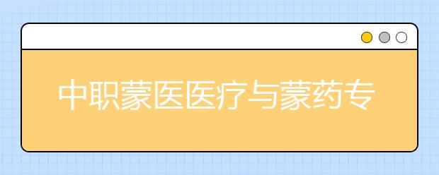 中職蒙醫(yī)醫(yī)療與蒙藥專業(yè)學(xué)出來有什么前途?