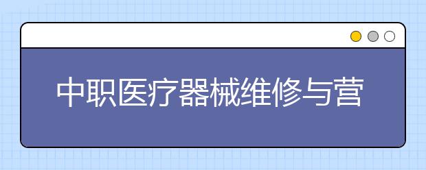 中職醫(yī)療器械維修與營銷專業(yè)學出來有什么前途?